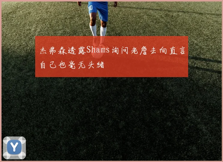 杰弗森透露Shams询问老詹去向直言自己也毫无头绪