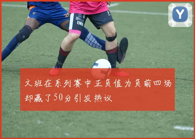 文班在系列赛中正负值为负前四场却赢了50分引发热议