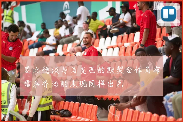 恩比德谈与马克西的默契合作乌布雷和乔治的表现同样出色