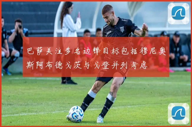 巴萨关注多名边锋目标包括穆尼奥斯阿布德戈茨与戈登并列考虑