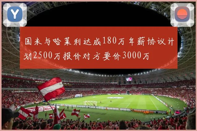 国米与哈莱利达成180万年薪协议计划2500万报价对方要价3000万