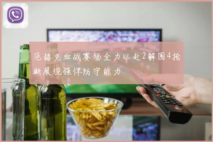 范赫克血战赛场全力以赴2解围4抢断展现强悍防守能力