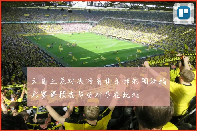 云南玉昆对决河南俱乐部彩陶坊精彩赛事预告与分析尽在此处