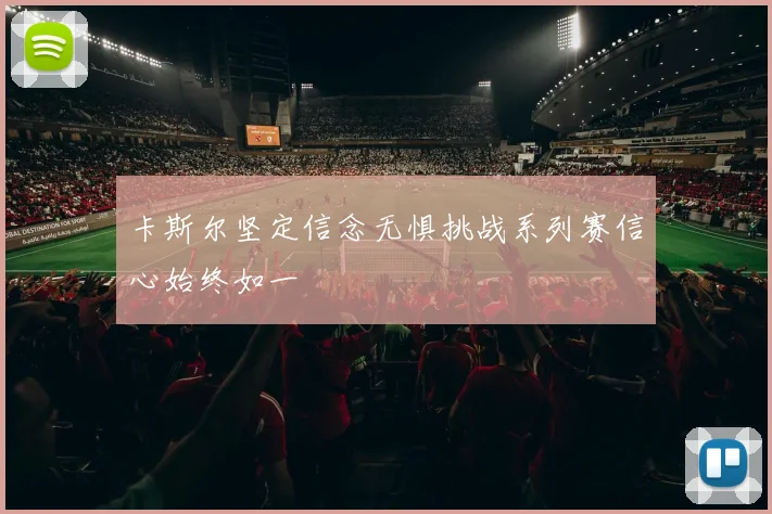 卡斯尔坚定信念无惧挑战系列赛信心始终如一