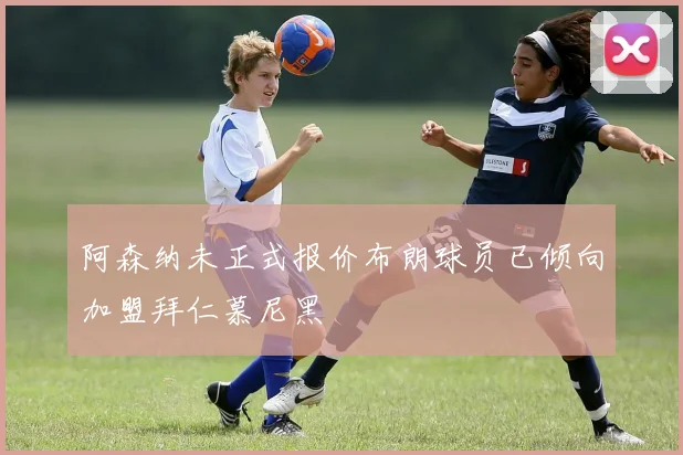 阿森纳未正式报价布朗球员已倾向加盟拜仁慕尼黑